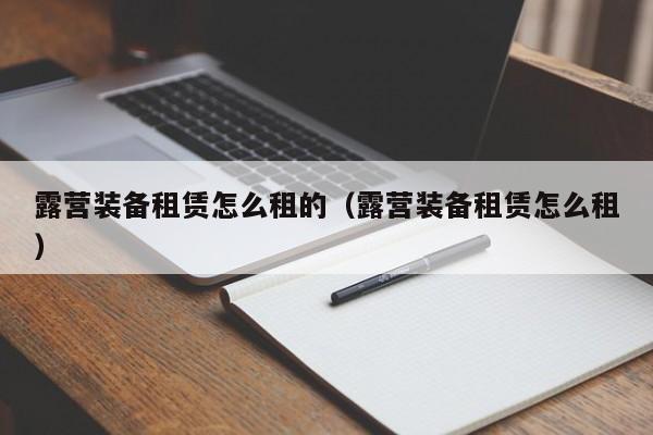 露营装备租赁怎么租的（露营装备租赁怎么租）