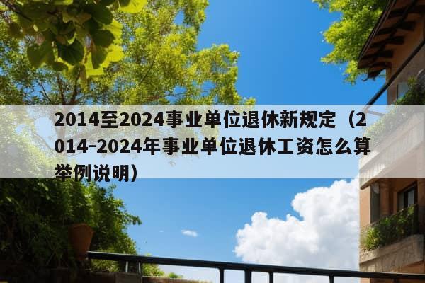 2014至2024事业单位退休新规定（2014-2024年事业单位退休工资怎么算举例说明）