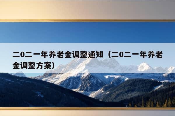 二0二一年养老金调整通知（二0二一年养老金调整方案）