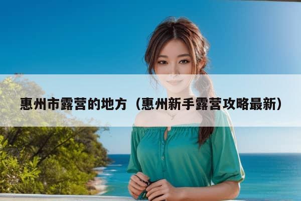 惠州市露营的地方（惠州新手露营攻略最新）