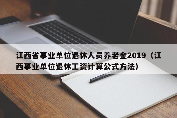 江西省事业单位退休人员养老金2019（江西事业单位退休工资计算公式方法）