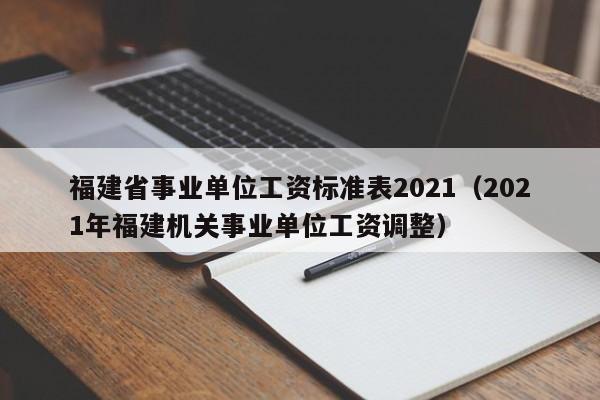 福建省事业单位工资标准表2021（2021年福建机关事业单位工资调整）