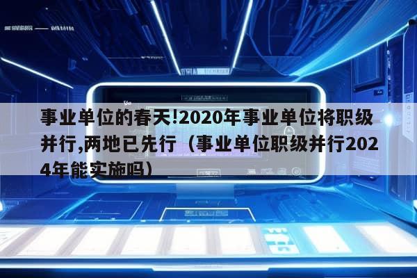 事业单位的春天!2020年事业单位将职级并行,两地已先行（事业单位职级并行2024年能实施吗）