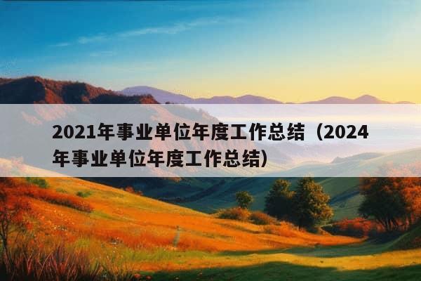 2021年事业单位年度工作总结（2024年事业单位年度工作总结）