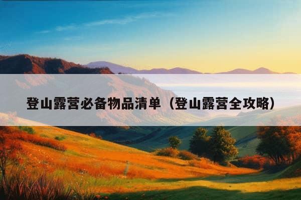 登山露营必备物品清单（登山露营全攻略）