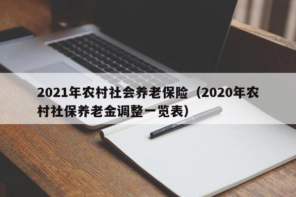 2021年农村社会养老保险（2020年农村社保养老金调整一览表）