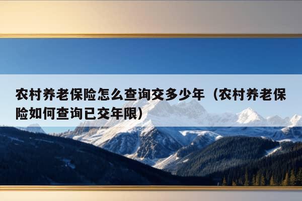 农村养老保险怎么查询交多少年（农村养老保险如何查询已交年限）