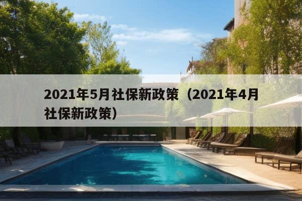 2021年5月社保新政策（2021年4月社保新政策）