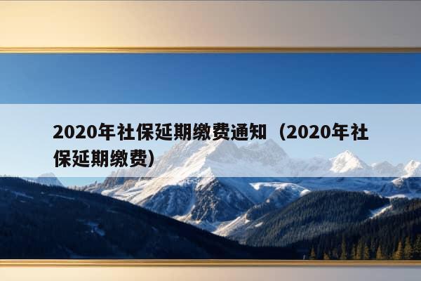 2020年社保延期缴费通知（2020年社保延期缴费）