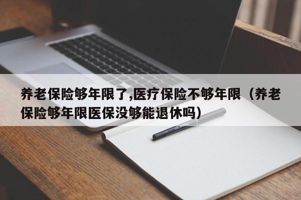 养老保险够年限了,医疗保险不够年限（养老保险够年限医保没够能退休吗）