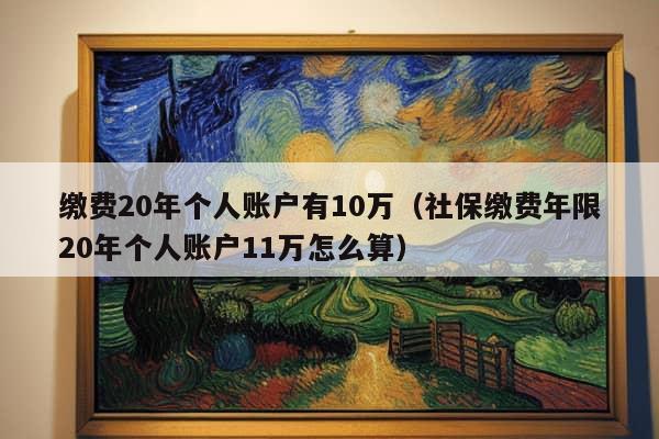 缴费20年个人账户有10万（社保缴费年限20年个人账户11万怎么算）